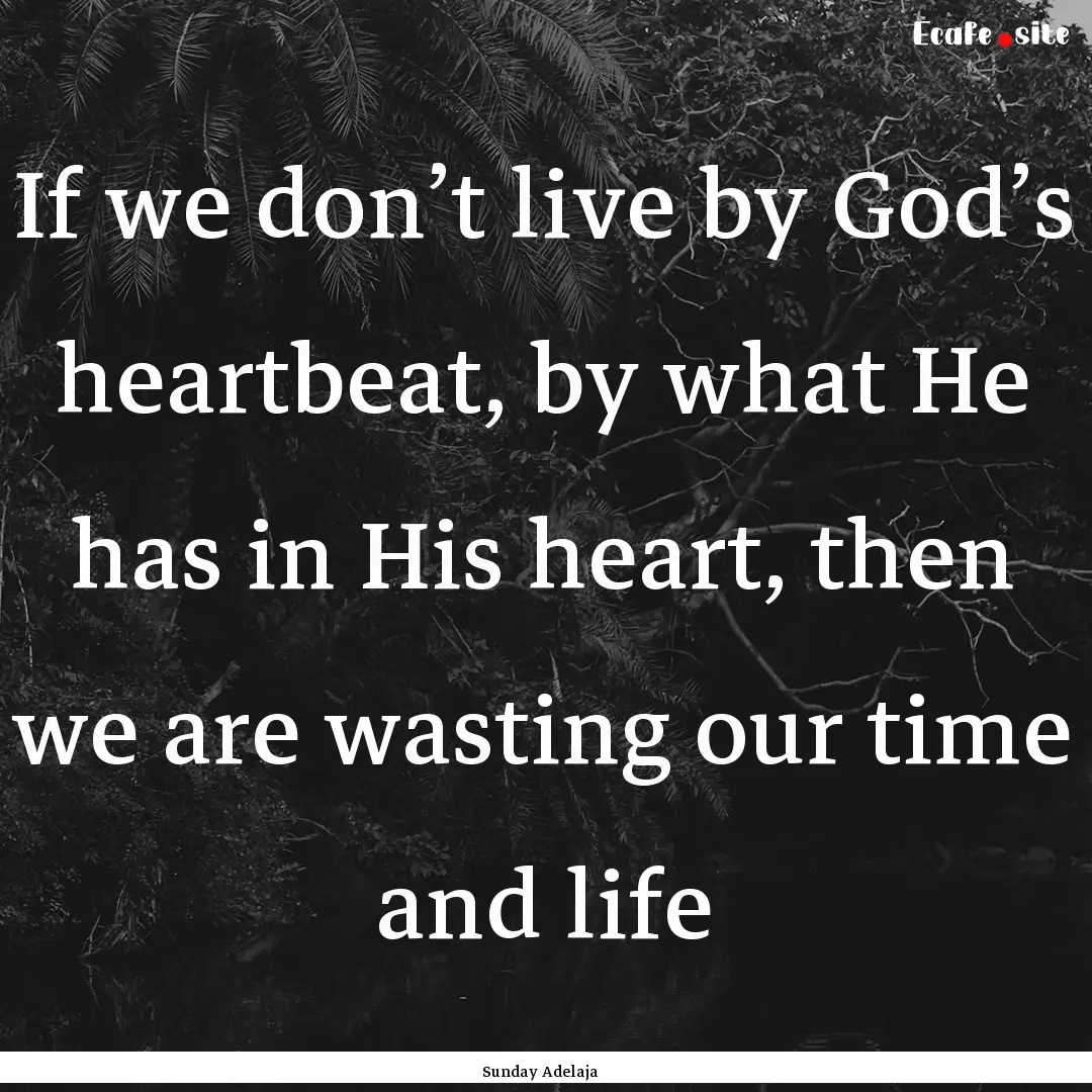 If we don’t live by God’s heartbeat,.... : Quote by Sunday Adelaja