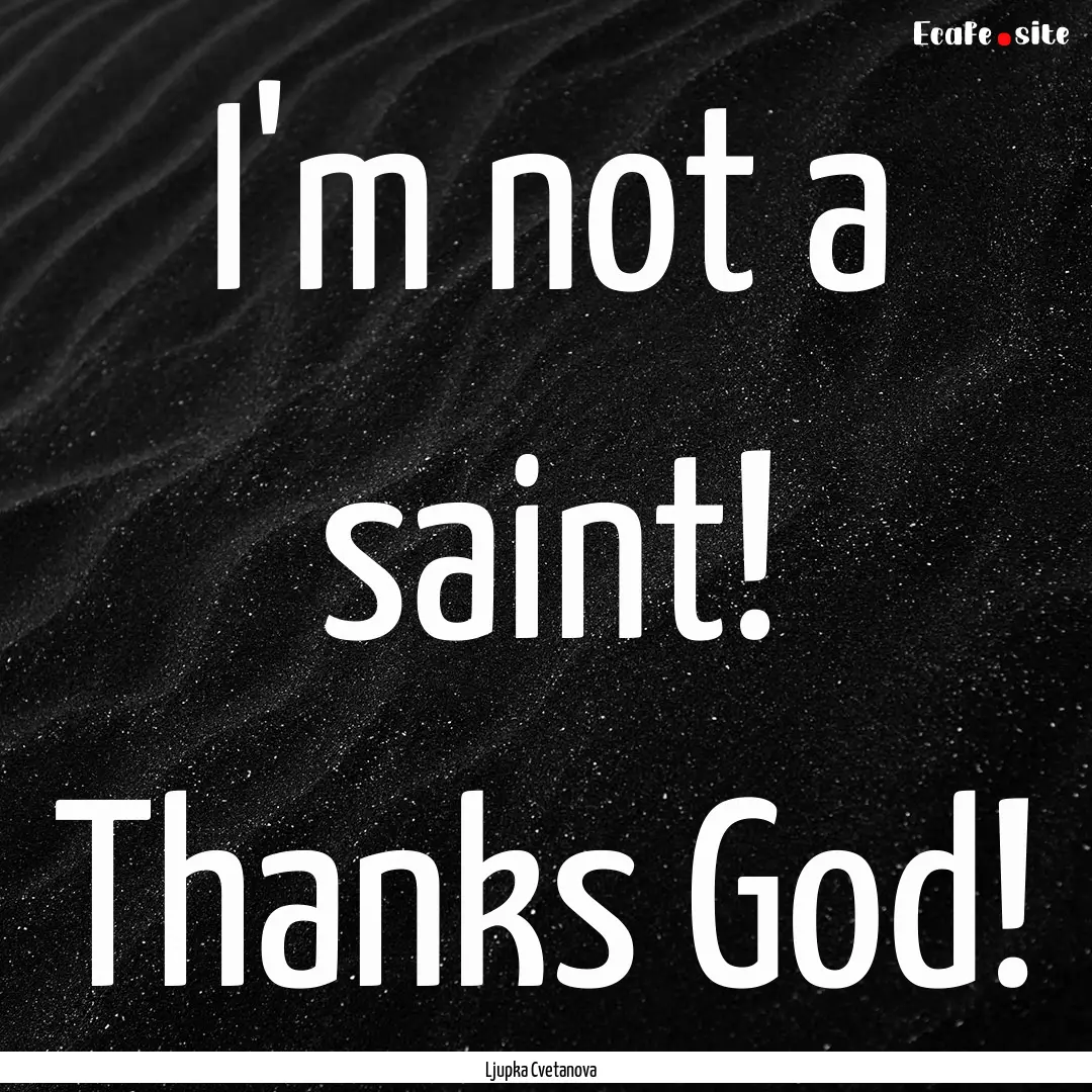 I'm not a saint! Thanks God! : Quote by Ljupka Cvetanova