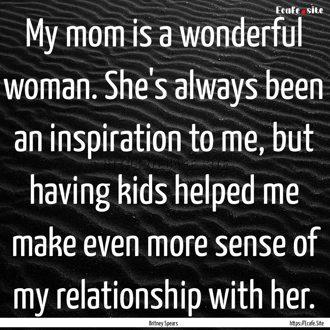 My mom is a wonderful woman. She's always.... : Quote by Britney Spears