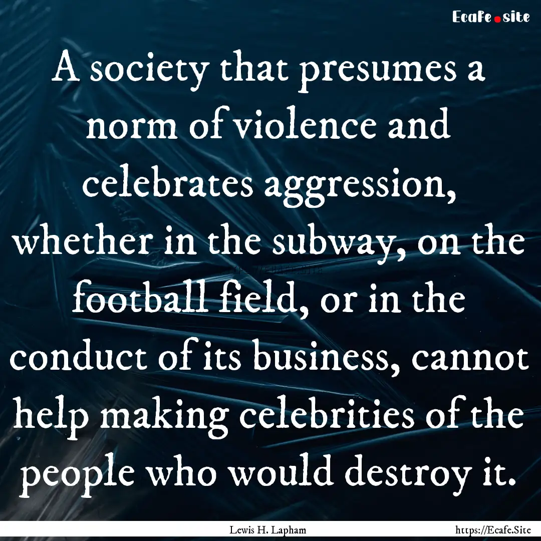 A society that presumes a norm of violence.... : Quote by Lewis H. Lapham