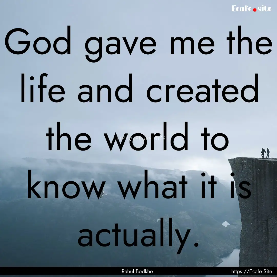 God gave me the life and created the world.... : Quote by Rahul Bodkhe