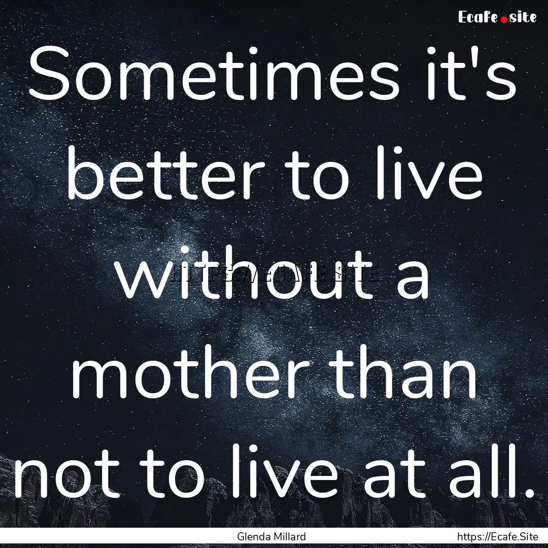 Sometimes it's better to live without a mother.... : Quote by Glenda Millard