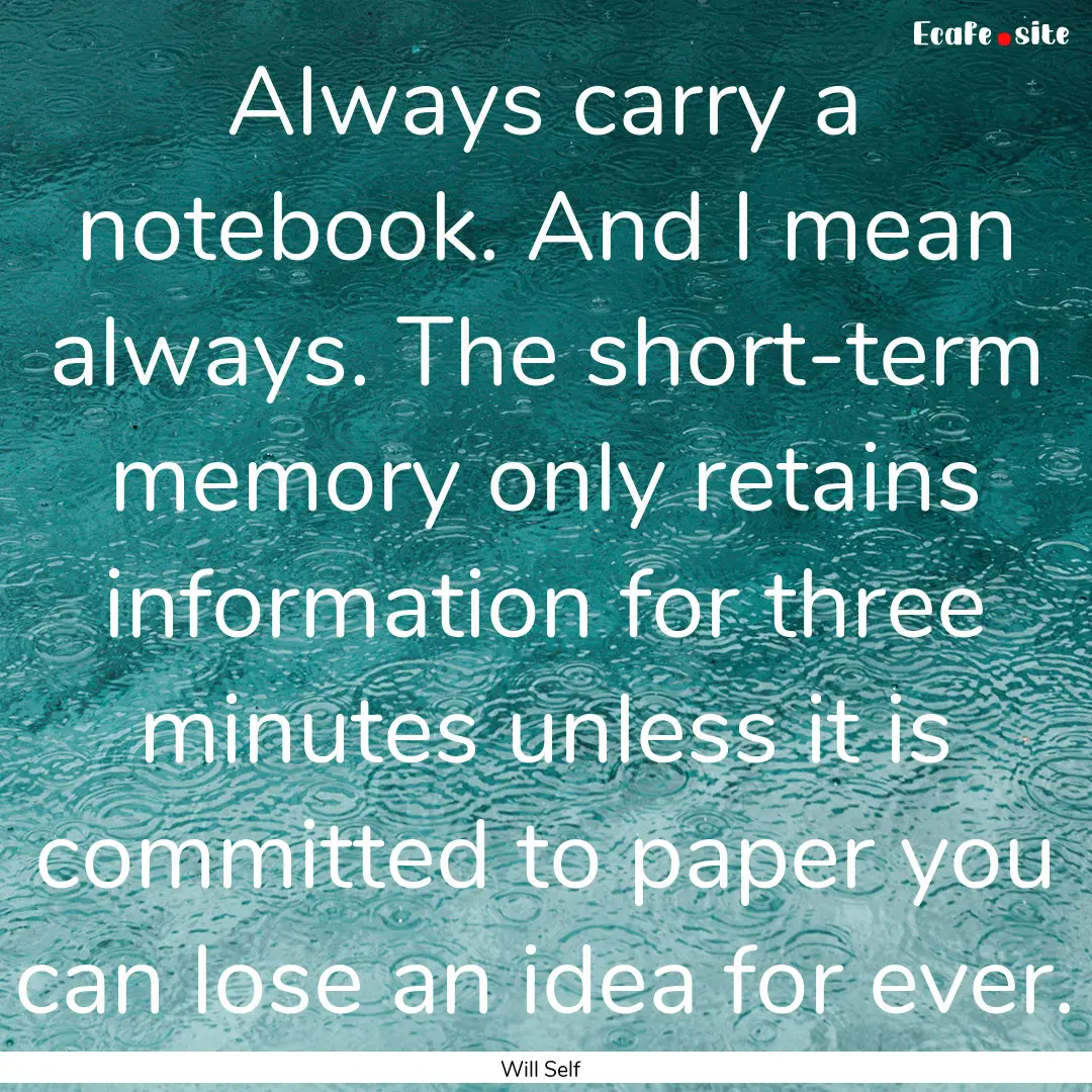 Always carry a notebook. And I mean always..... : Quote by Will Self