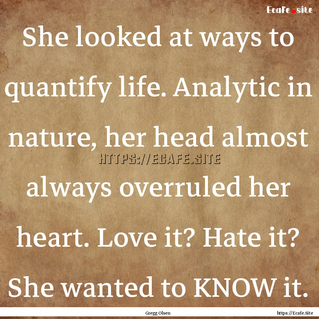 She looked at ways to quantify life. Analytic.... : Quote by Gregg Olsen