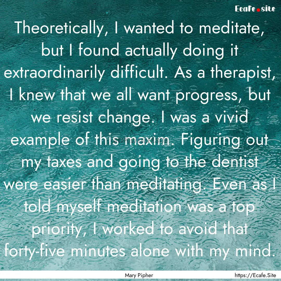 Theoretically, I wanted to meditate, but.... : Quote by Mary Pipher