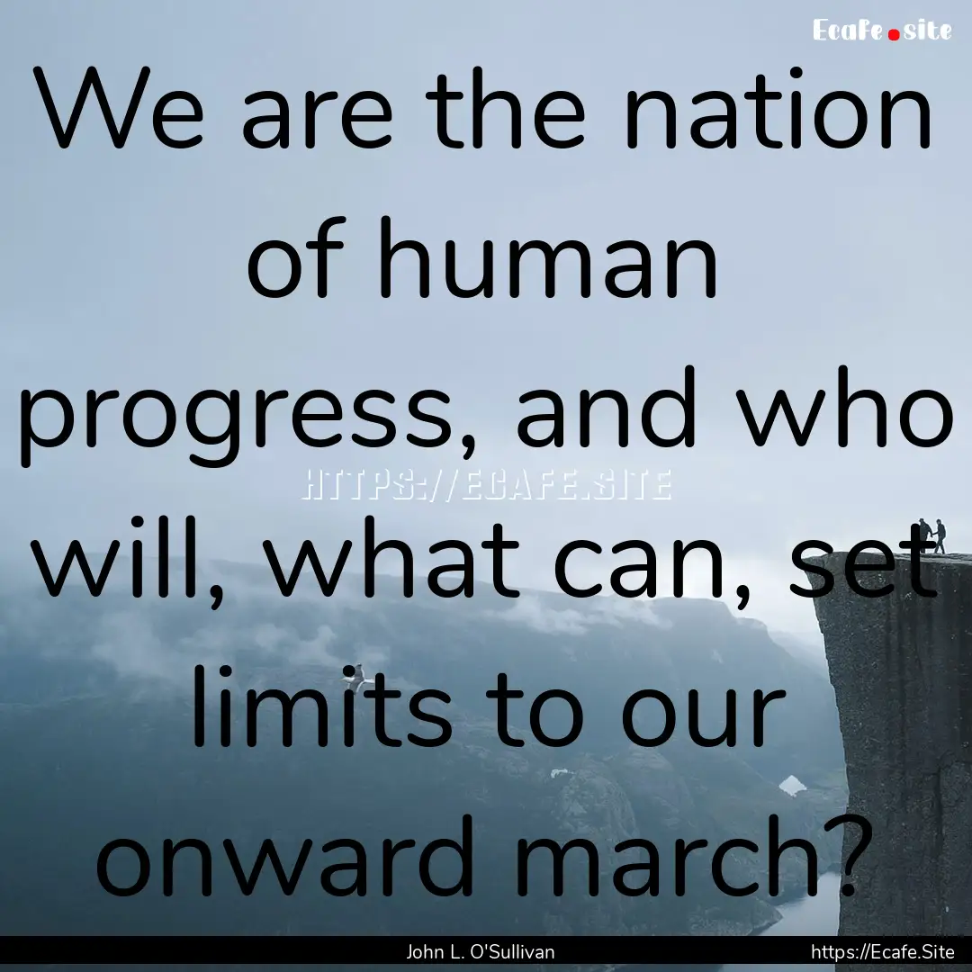 We are the nation of human progress, and.... : Quote by John L. O'Sullivan