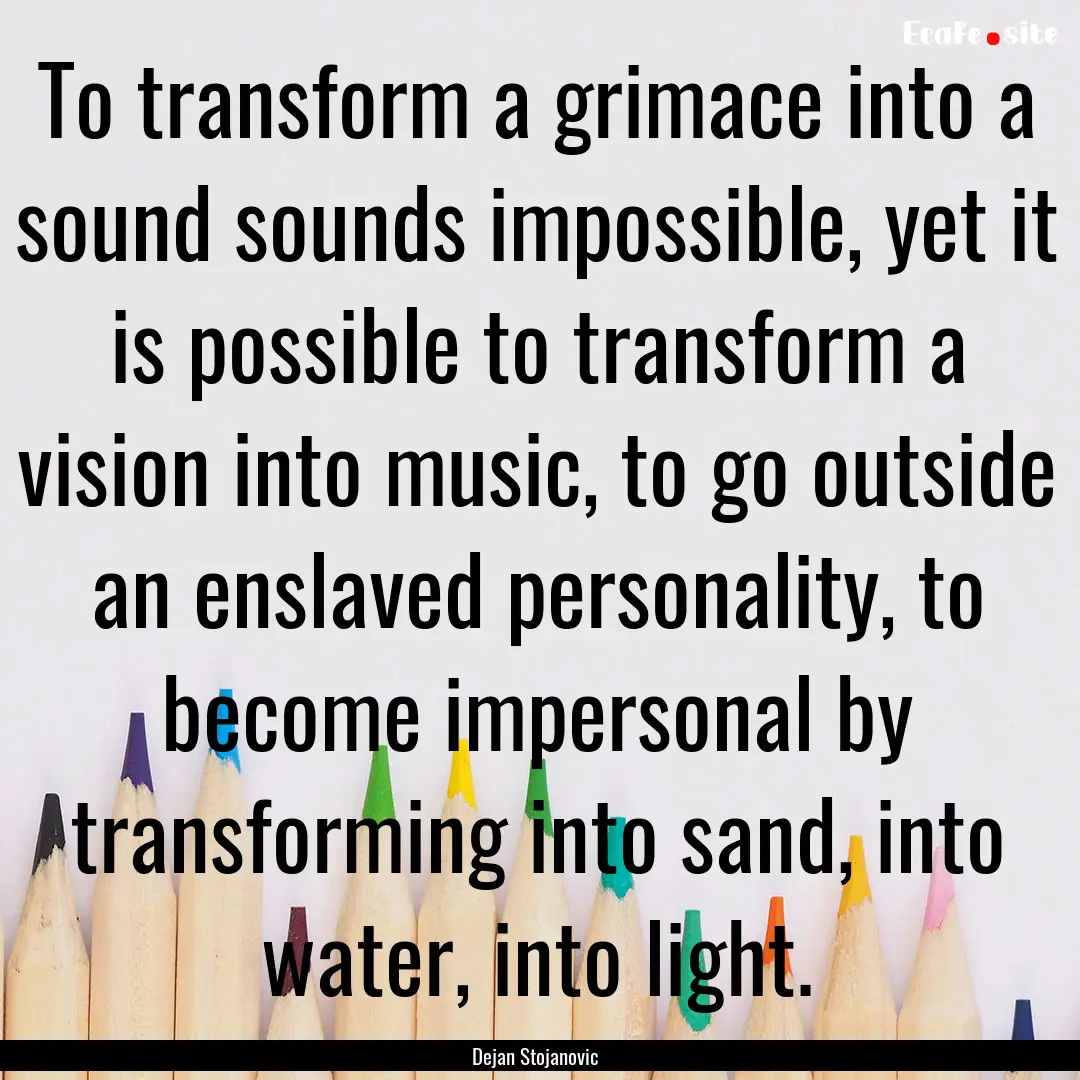 To transform a grimace into a sound sounds.... : Quote by Dejan Stojanovic