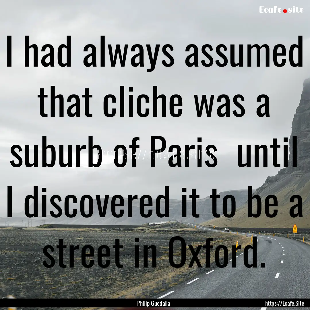 I had always assumed that cliche was a suburb.... : Quote by Philip Guedalla