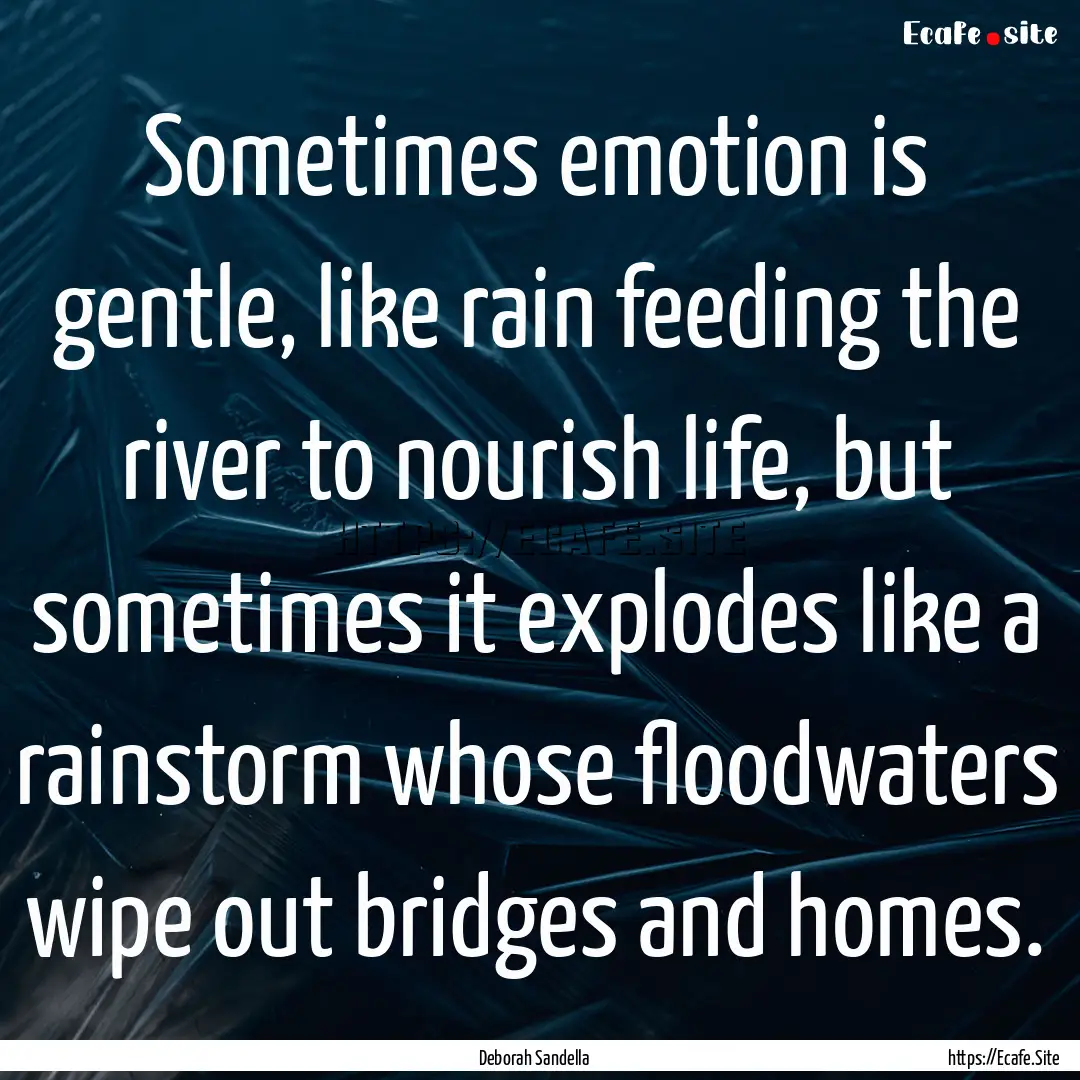 Sometimes emotion is gentle, like rain feeding.... : Quote by Deborah Sandella