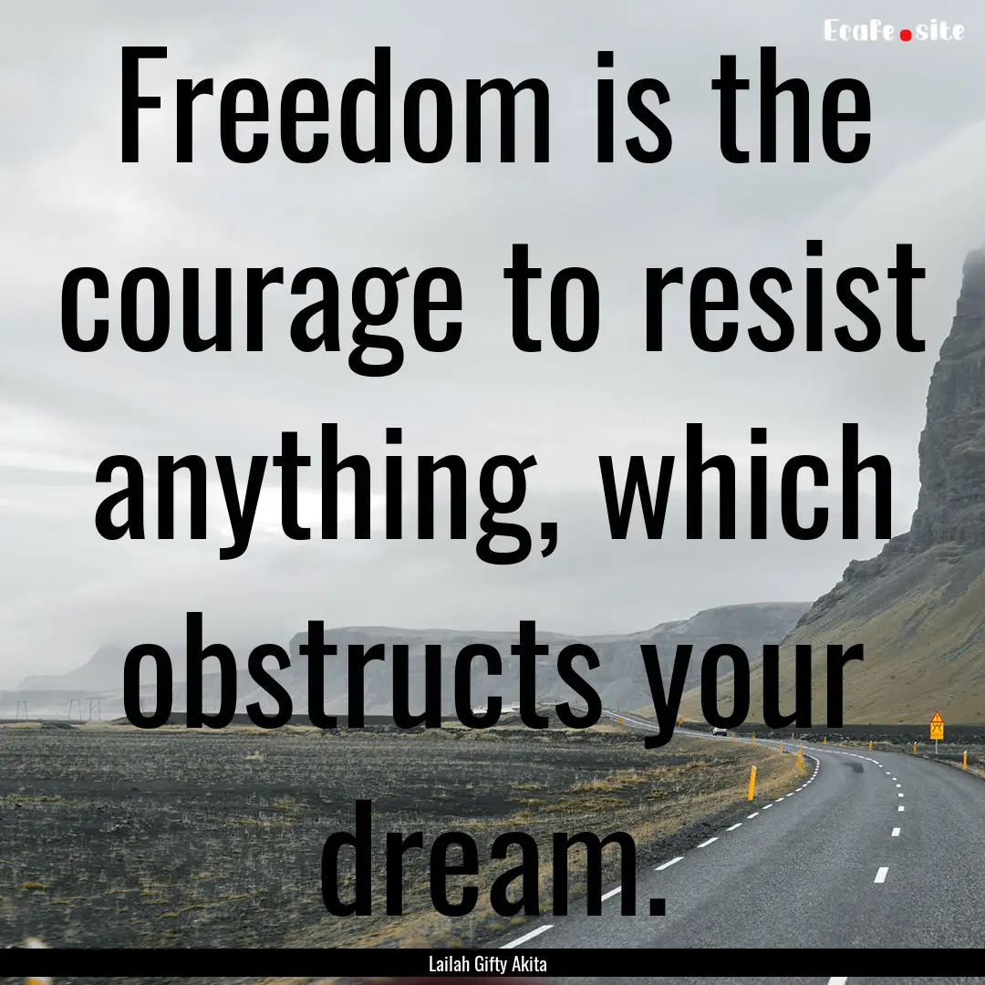 Freedom is the courage to resist anything,.... : Quote by Lailah Gifty Akita