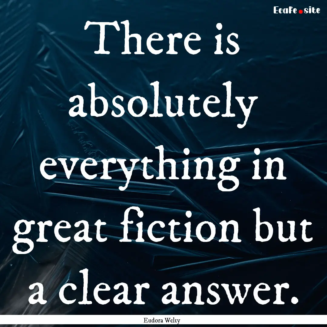 There is absolutely everything in great fiction.... : Quote by Eudora Welty