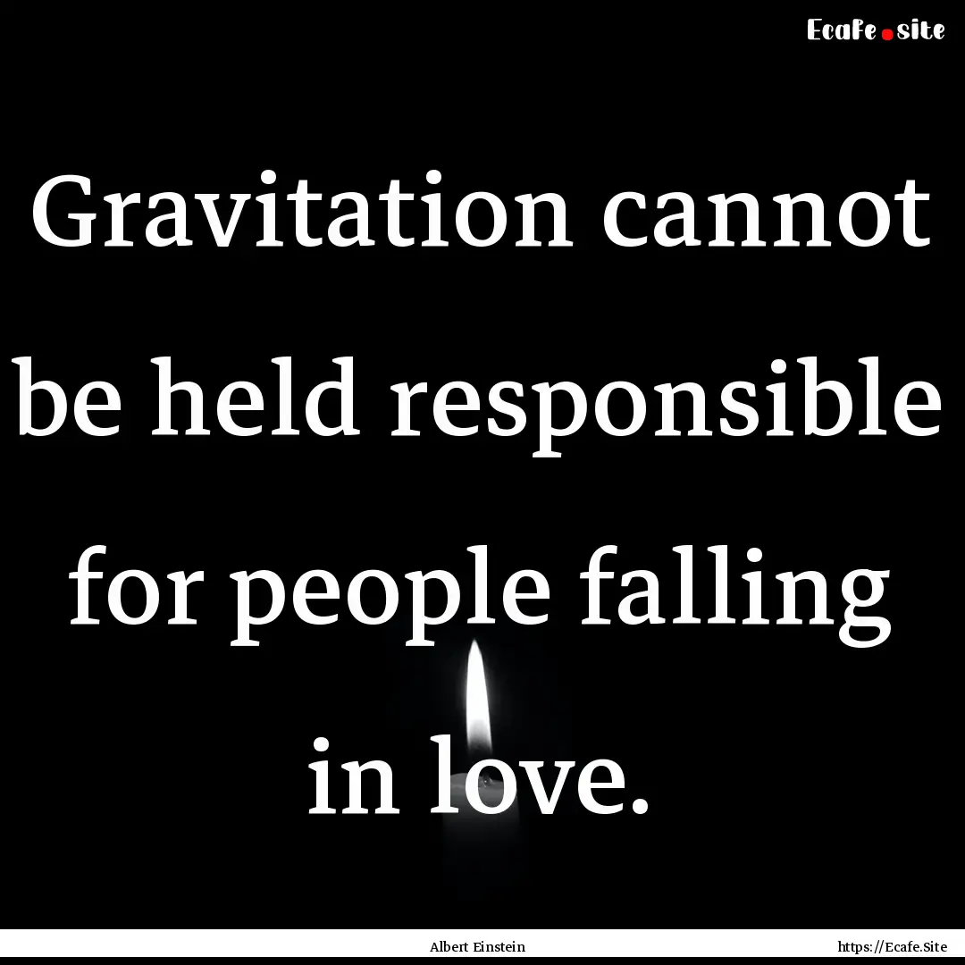 Gravitation cannot be held responsible for.... : Quote by Albert Einstein