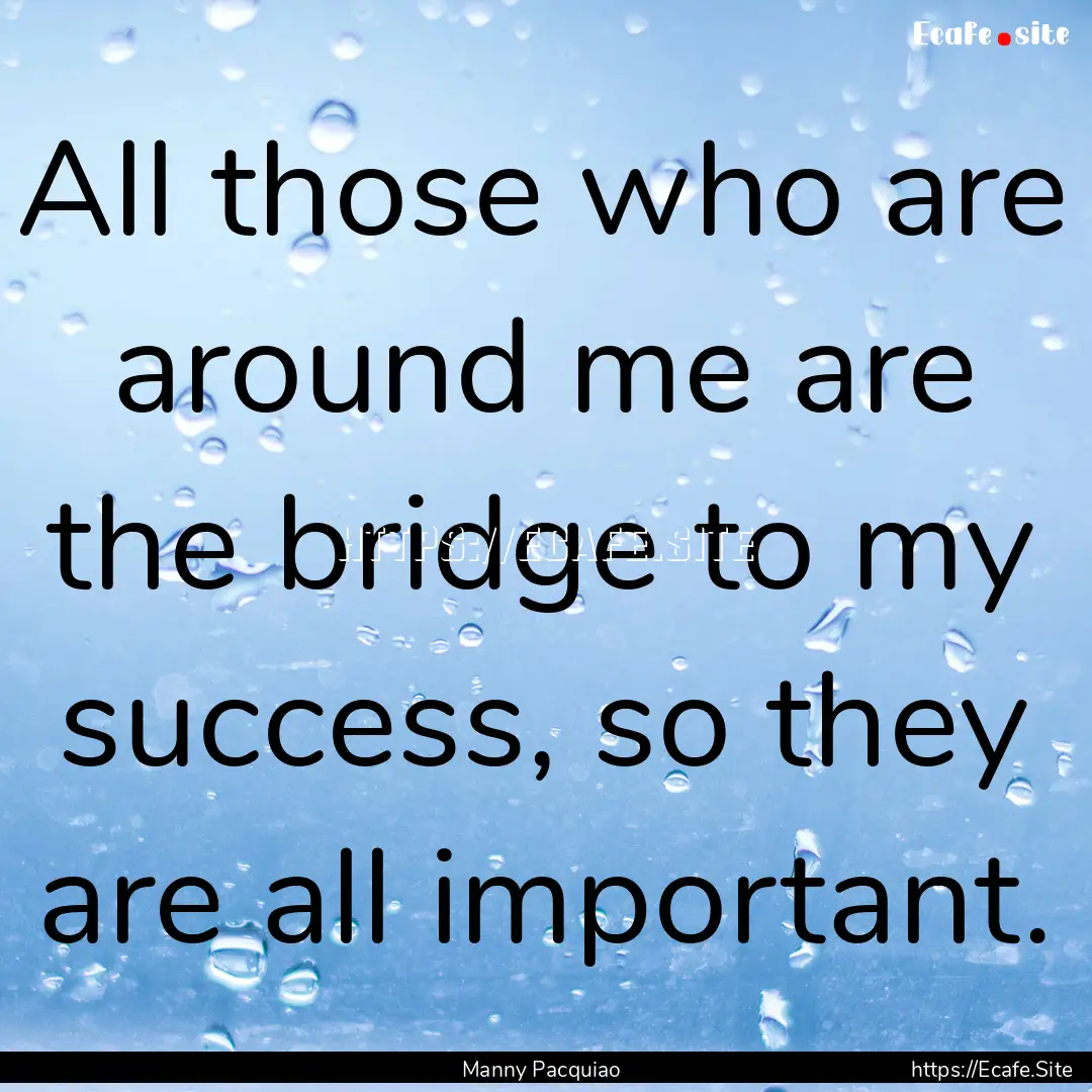 All those who are around me are the bridge.... : Quote by Manny Pacquiao