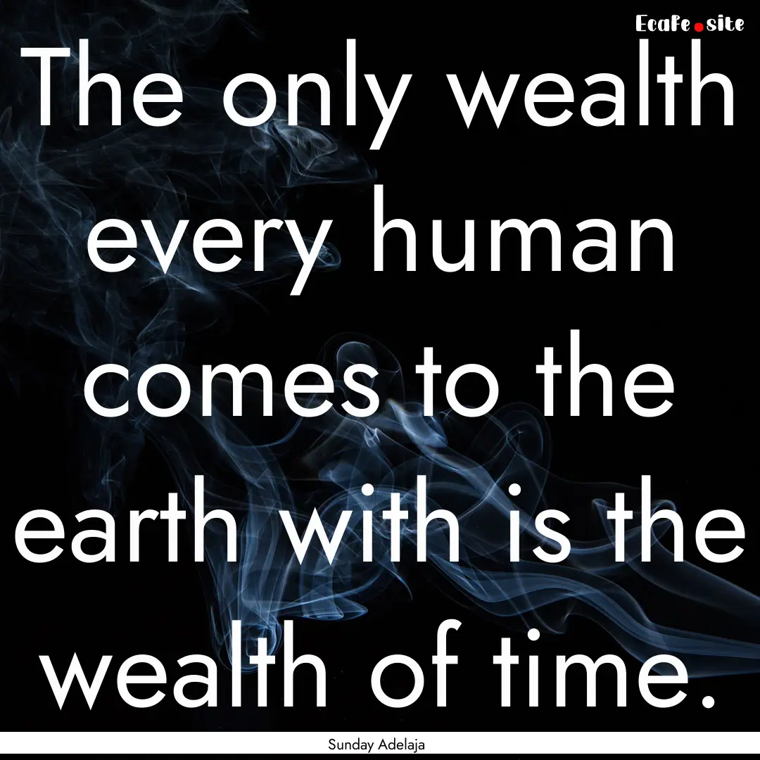 The only wealth every human comes to the.... : Quote by Sunday Adelaja