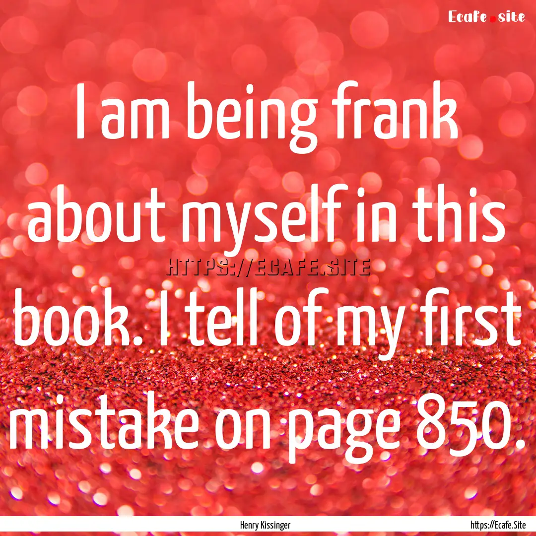 I am being frank about myself in this book..... : Quote by Henry Kissinger