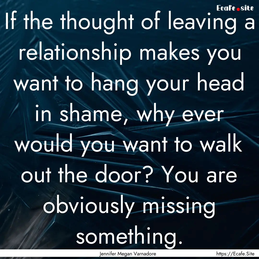 If the thought of leaving a relationship.... : Quote by Jennifer Megan Varnadore