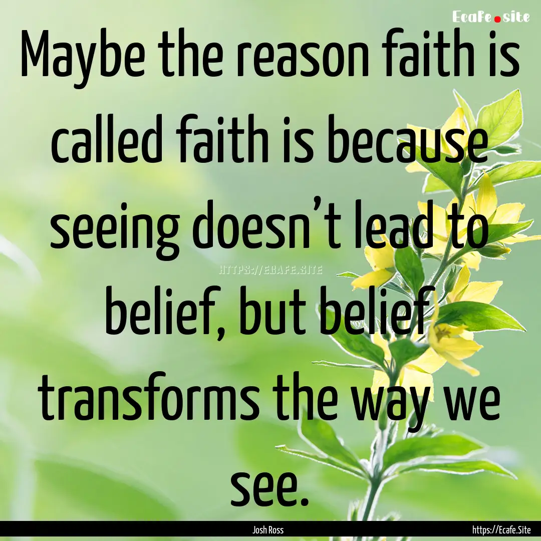 Maybe the reason faith is called faith is.... : Quote by Josh Ross