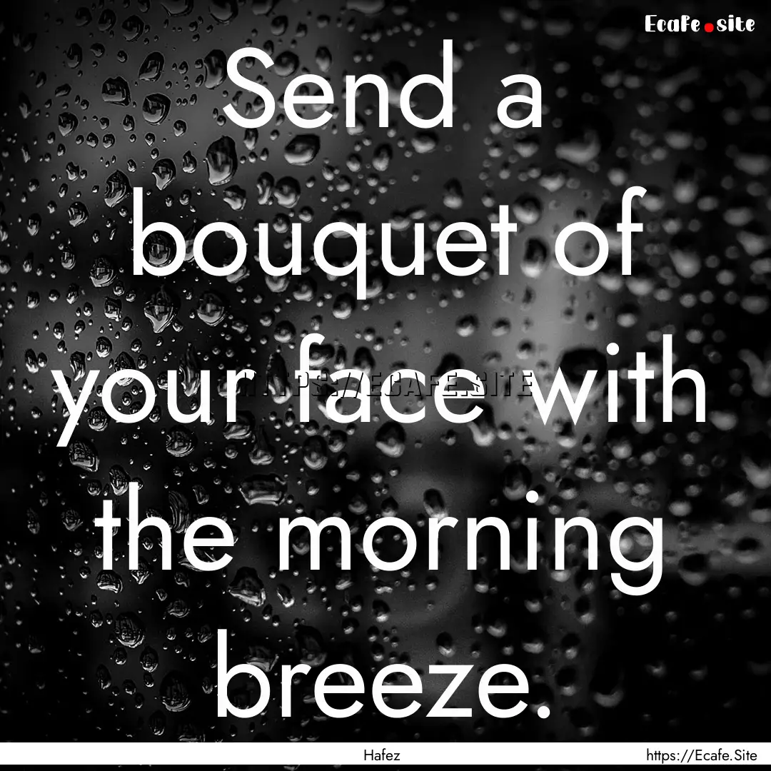 Send a bouquet of your face with the morning.... : Quote by Hafez