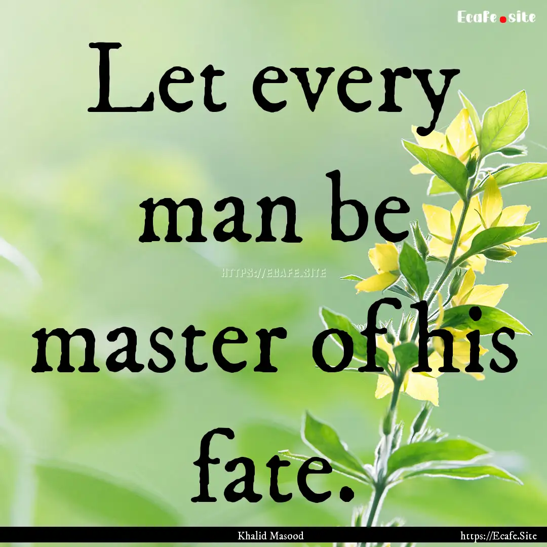 Let every man be master of his fate. : Quote by Khalid Masood