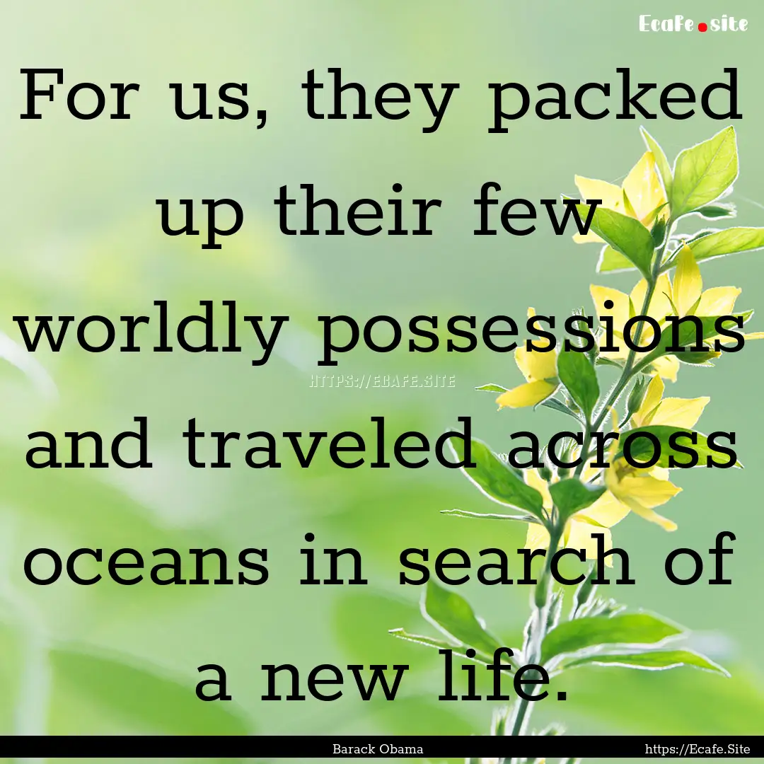 For us, they packed up their few worldly.... : Quote by Barack Obama