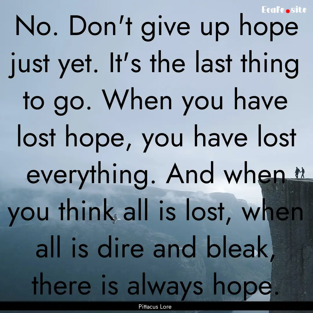 No. Don't give up hope just yet. It's the.... : Quote by Pittacus Lore