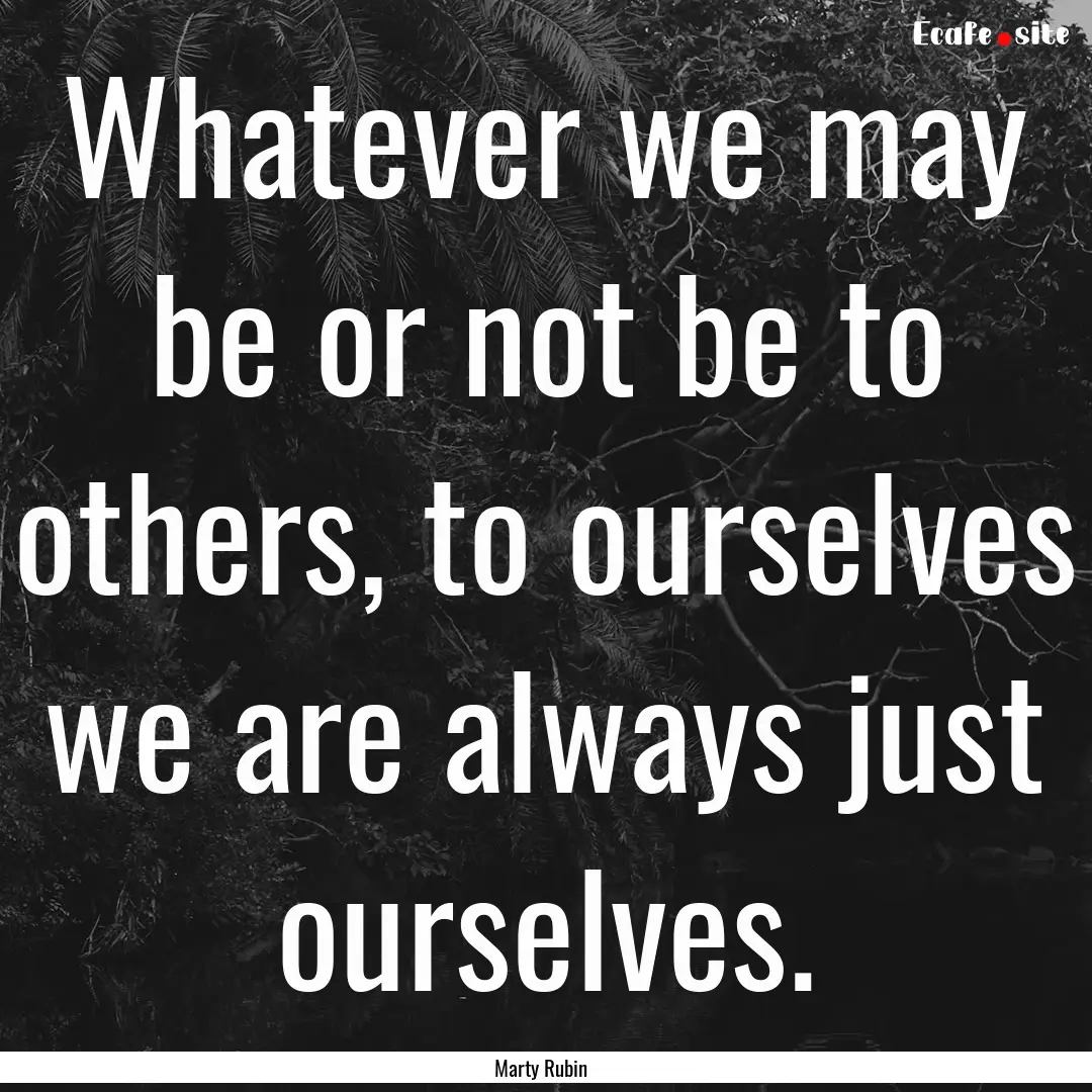 Whatever we may be or not be to others, to.... : Quote by Marty Rubin