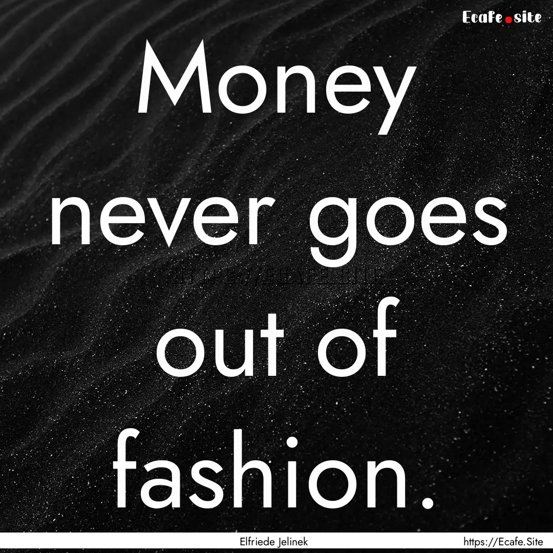 Money never goes out of fashion. : Quote by Elfriede Jelinek