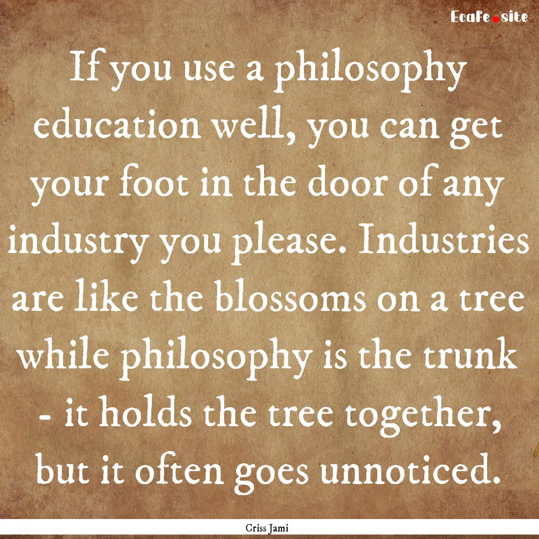 If you use a philosophy education well, you.... : Quote by Criss Jami