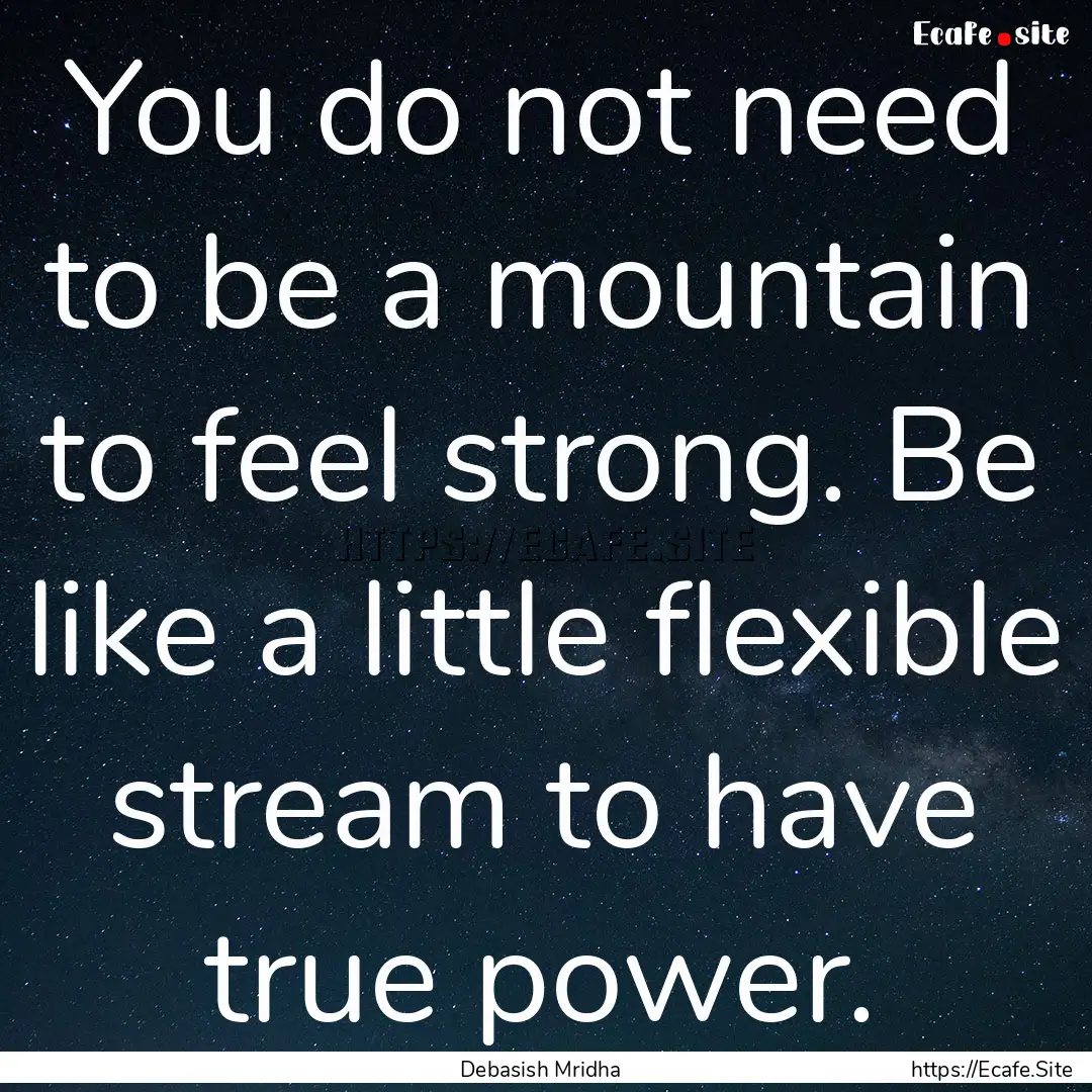 You do not need to be a mountain to feel.... : Quote by Debasish Mridha