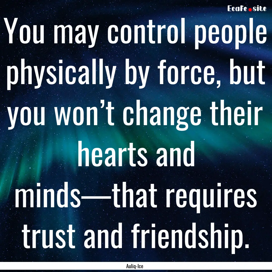 You may control people physically by force,.... : Quote by Auliq-Ice