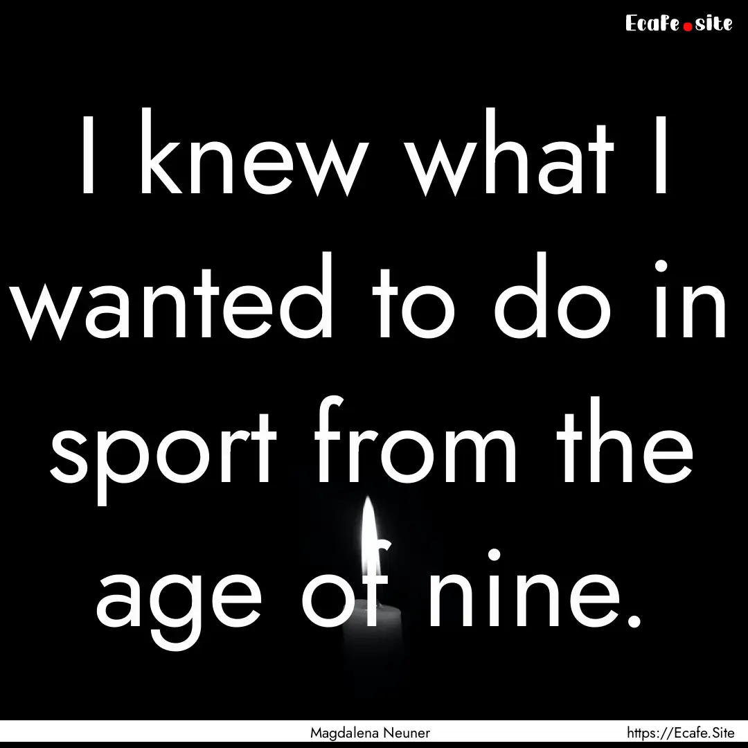 I knew what I wanted to do in sport from.... : Quote by Magdalena Neuner