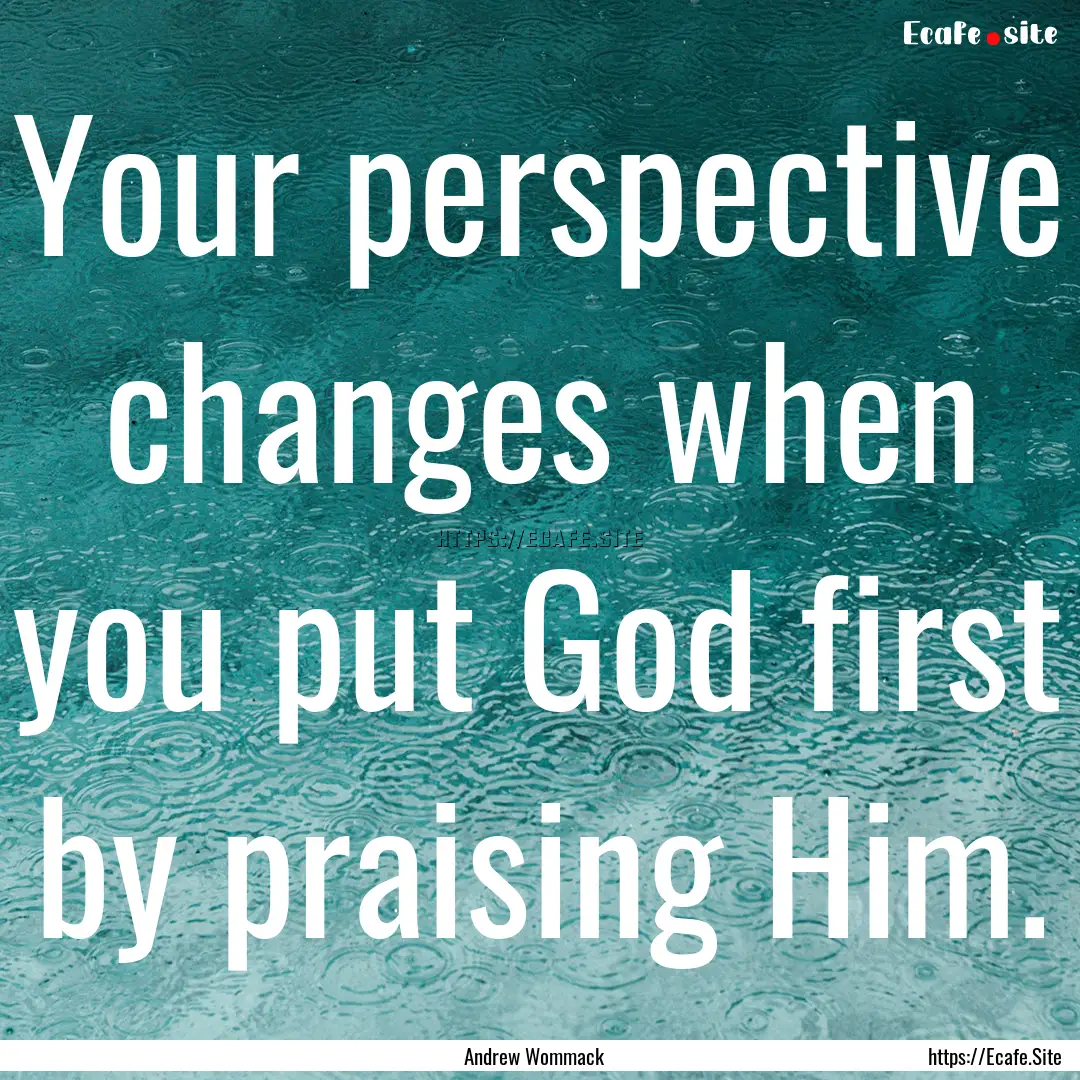 Your perspective changes when you put God.... : Quote by Andrew Wommack