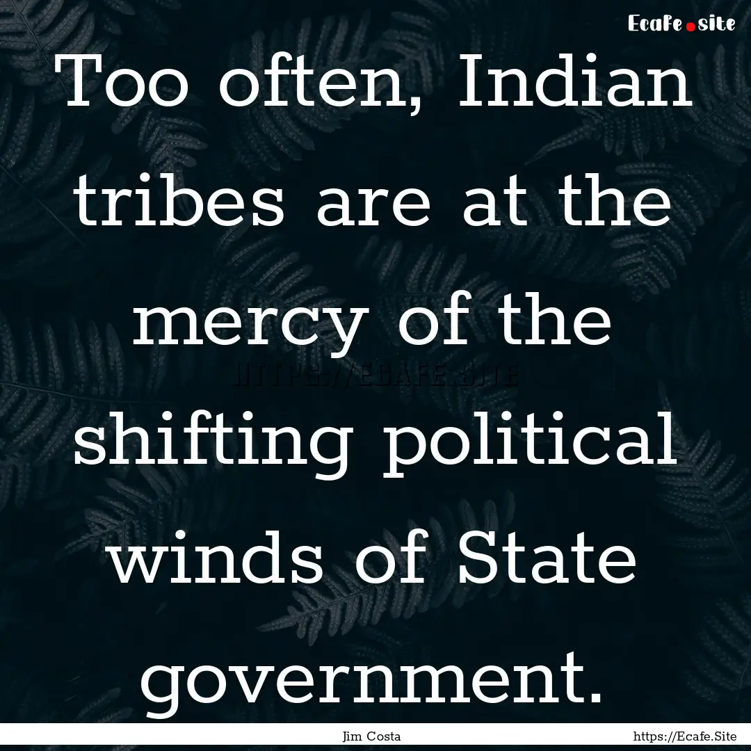 Too often, Indian tribes are at the mercy.... : Quote by Jim Costa