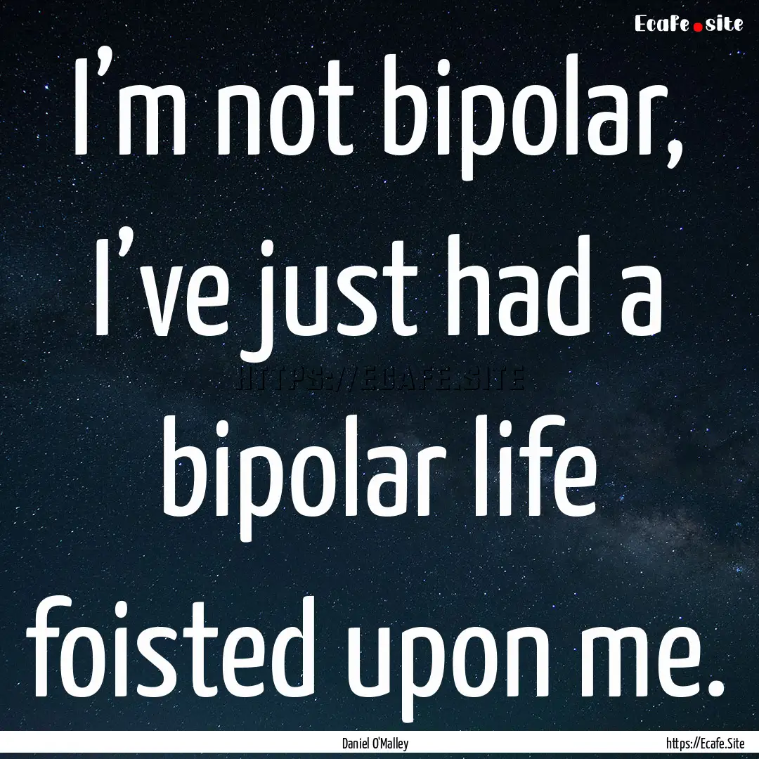 I’m not bipolar, I’ve just had a bipolar.... : Quote by Daniel O'Malley