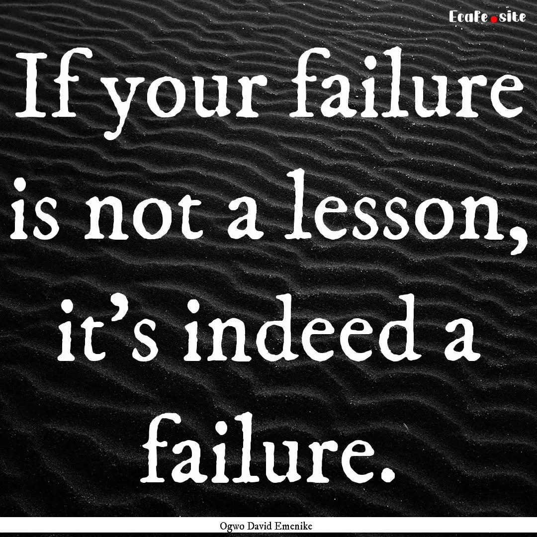 If your failure is not a lesson, it's indeed.... : Quote by Ogwo David Emenike