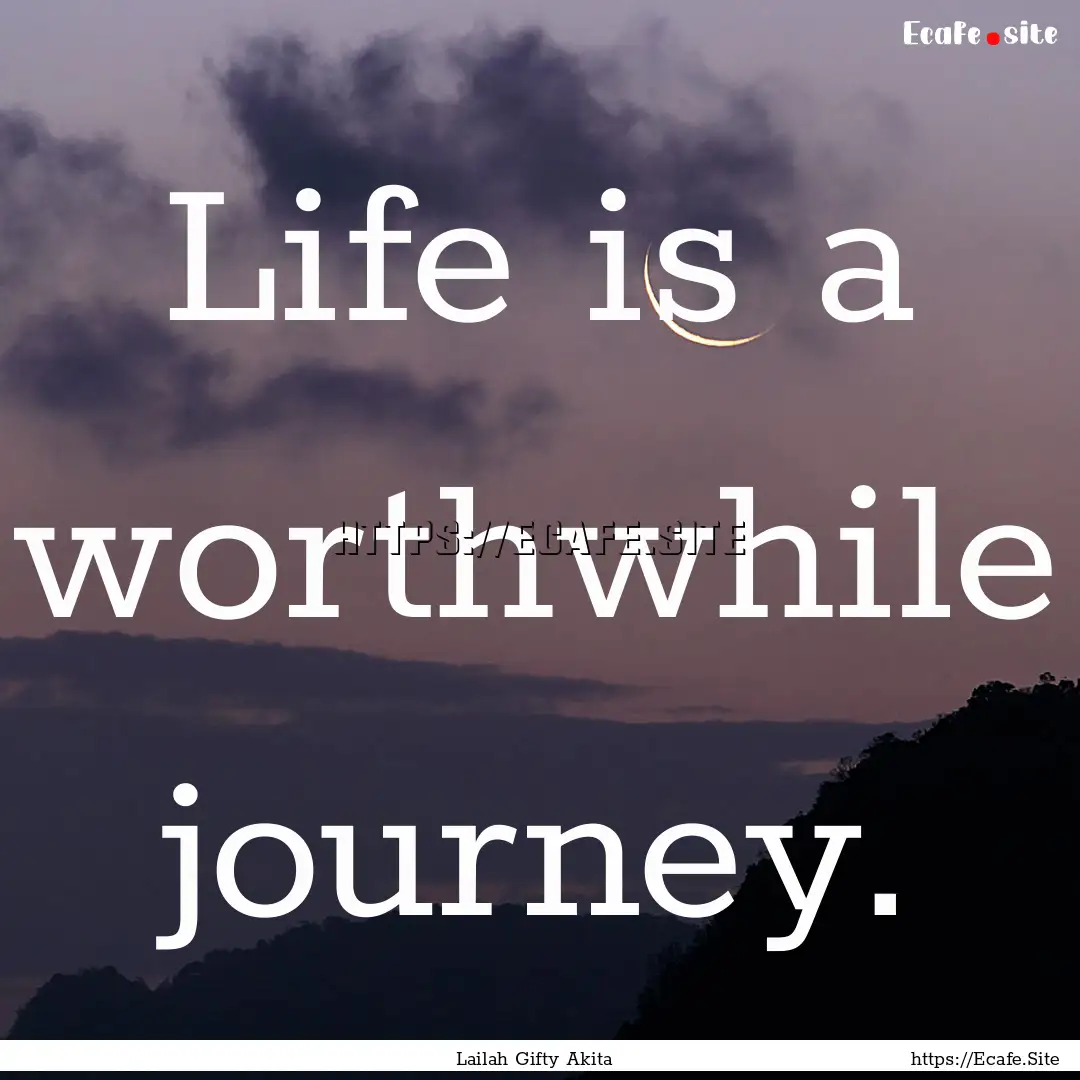 Life is a worthwhile journey. : Quote by Lailah Gifty Akita