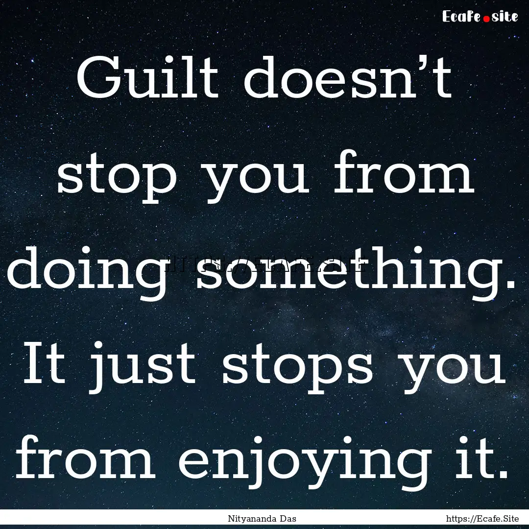 Guilt doesn’t stop you from doing something..... : Quote by Nityananda Das