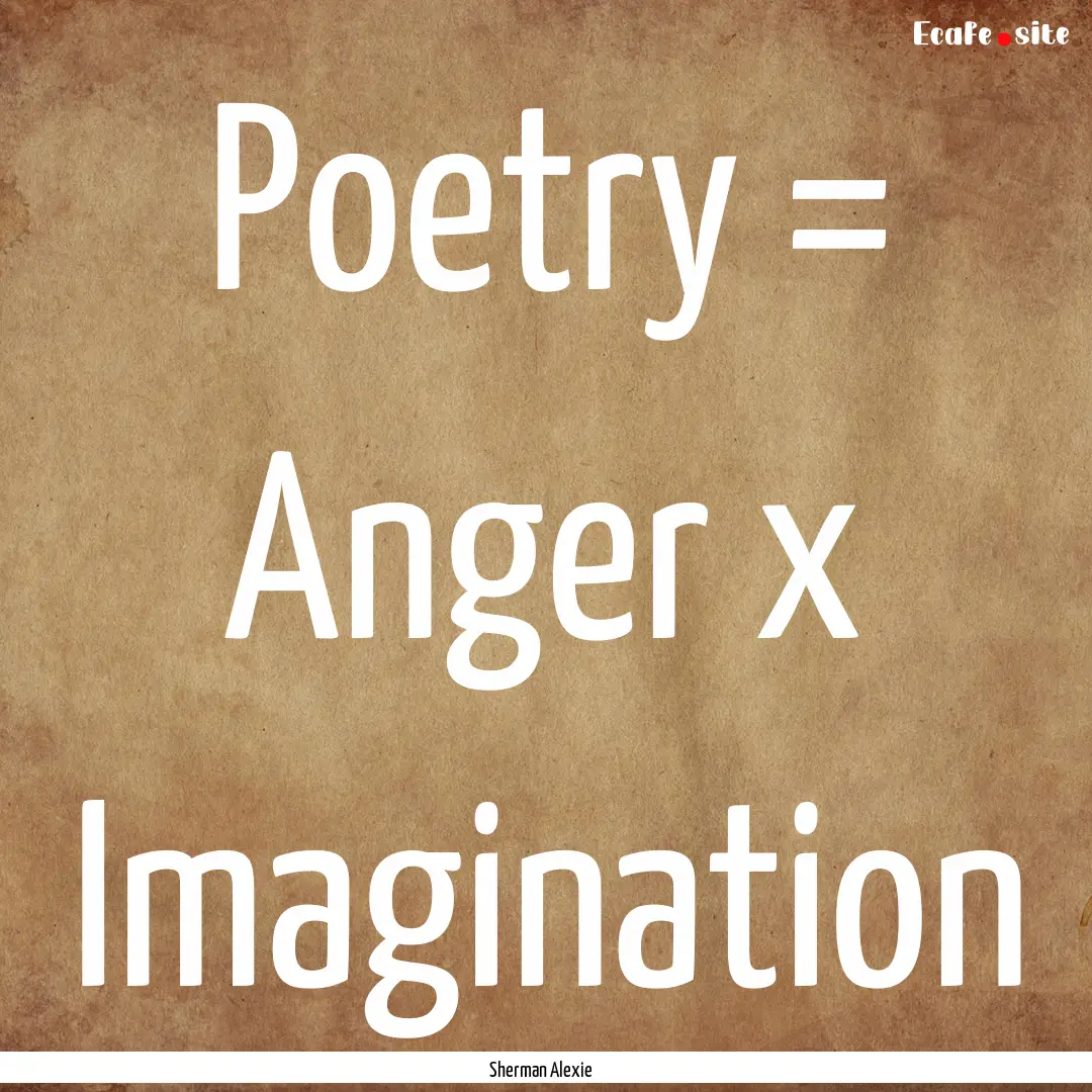 Poetry = Anger x Imagination : Quote by Sherman Alexie