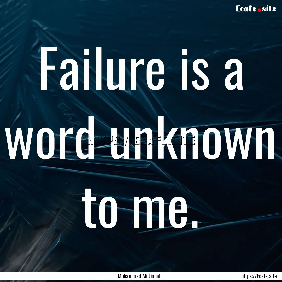 Failure is a word unknown to me. : Quote by Muhammad Ali Jinnah