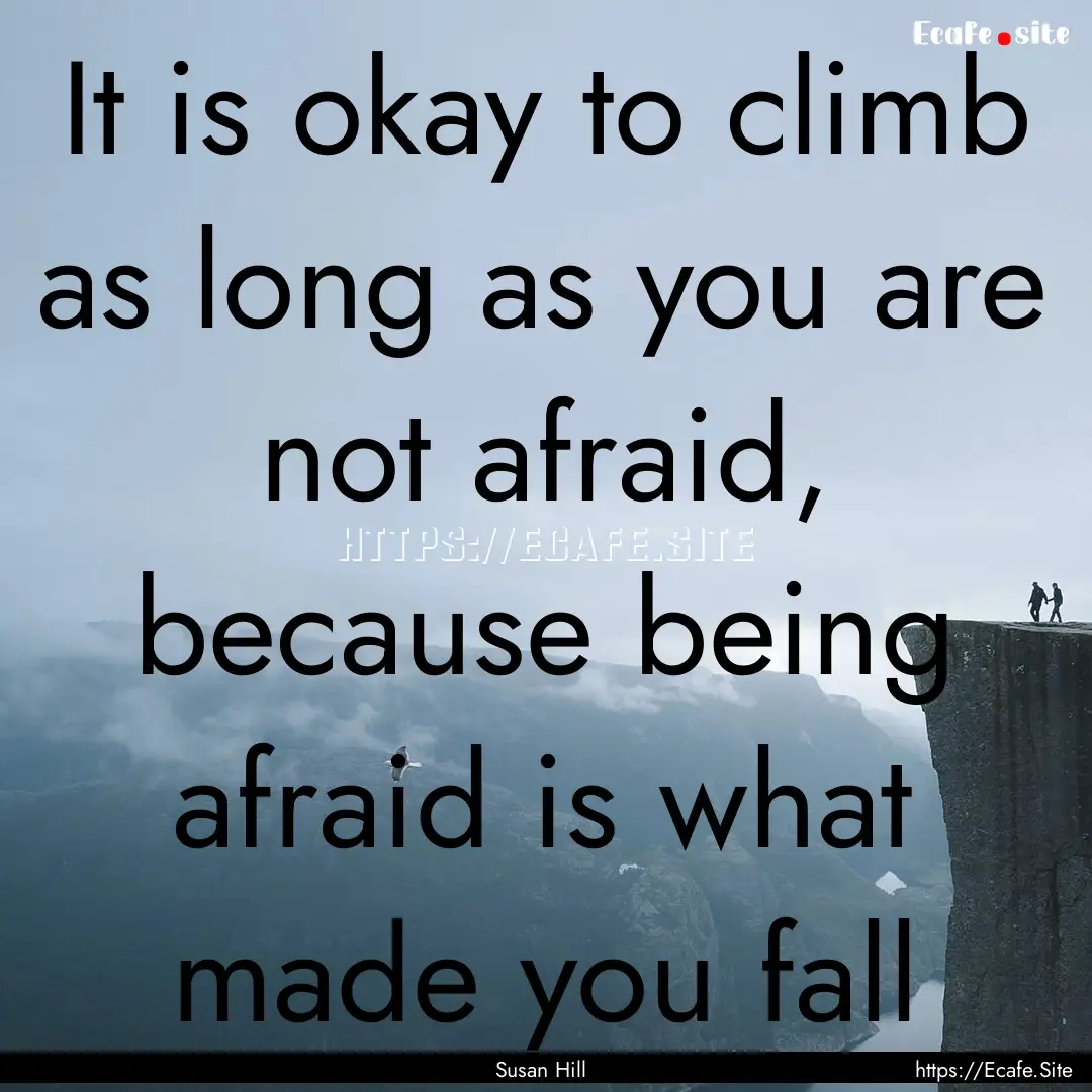 It is okay to climb as long as you are not.... : Quote by Susan Hill