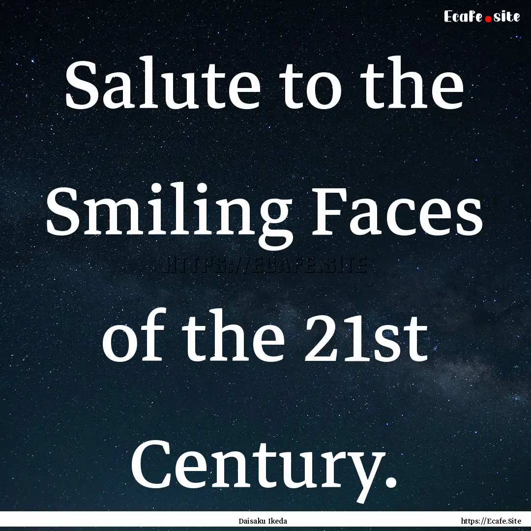 Salute to the Smiling Faces of the 21st Century..... : Quote by Daisaku Ikeda