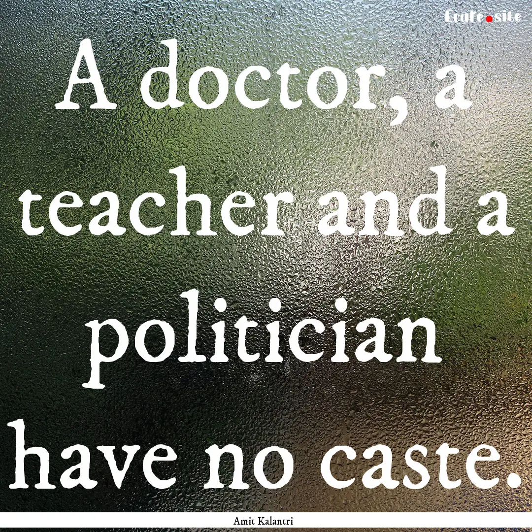 A doctor, a teacher and a politician have.... : Quote by Amit Kalantri