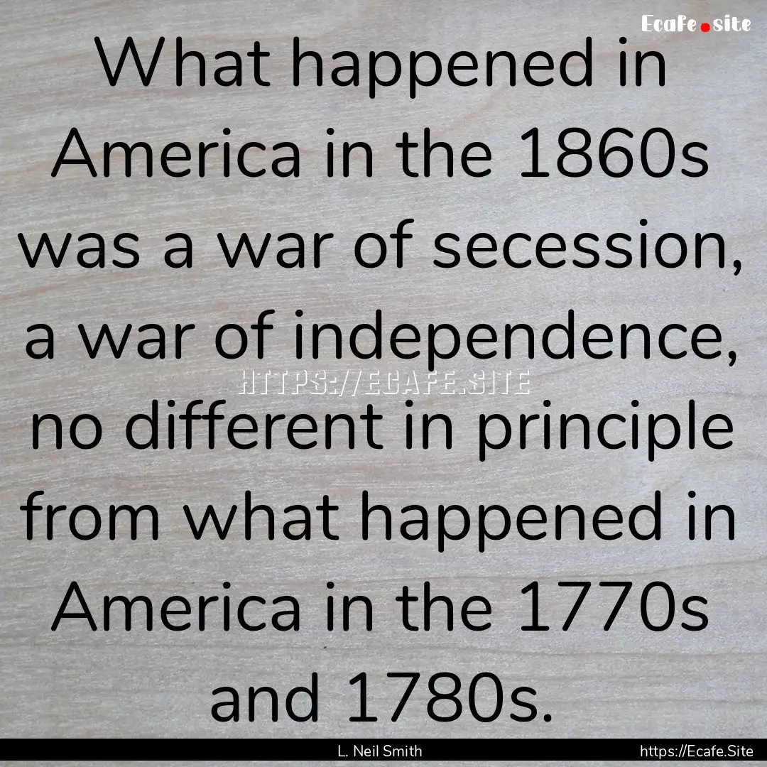 What happened in America in the 1860s was.... : Quote by L. Neil Smith