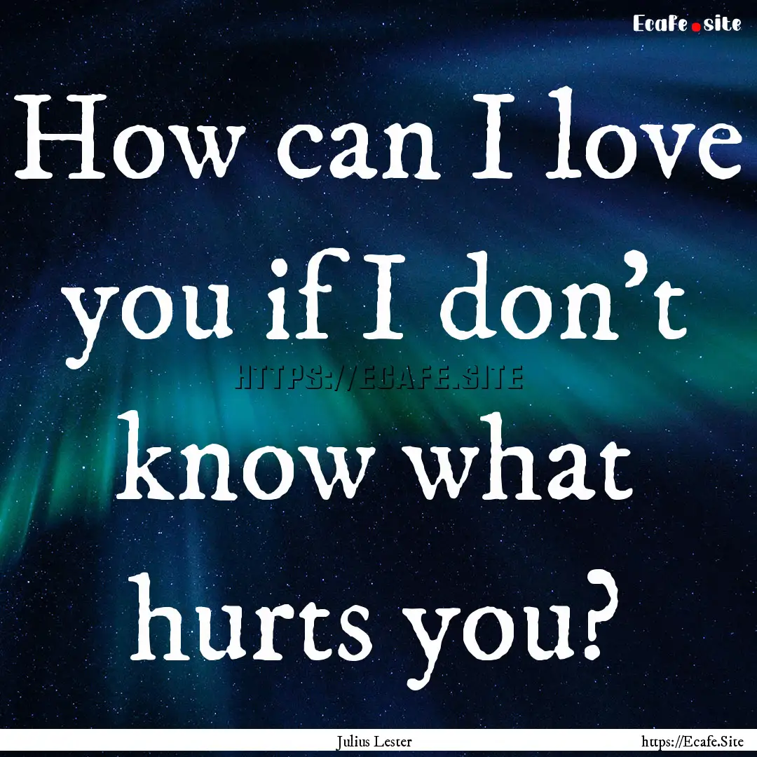 How can I love you if I don't know what hurts.... : Quote by Julius Lester