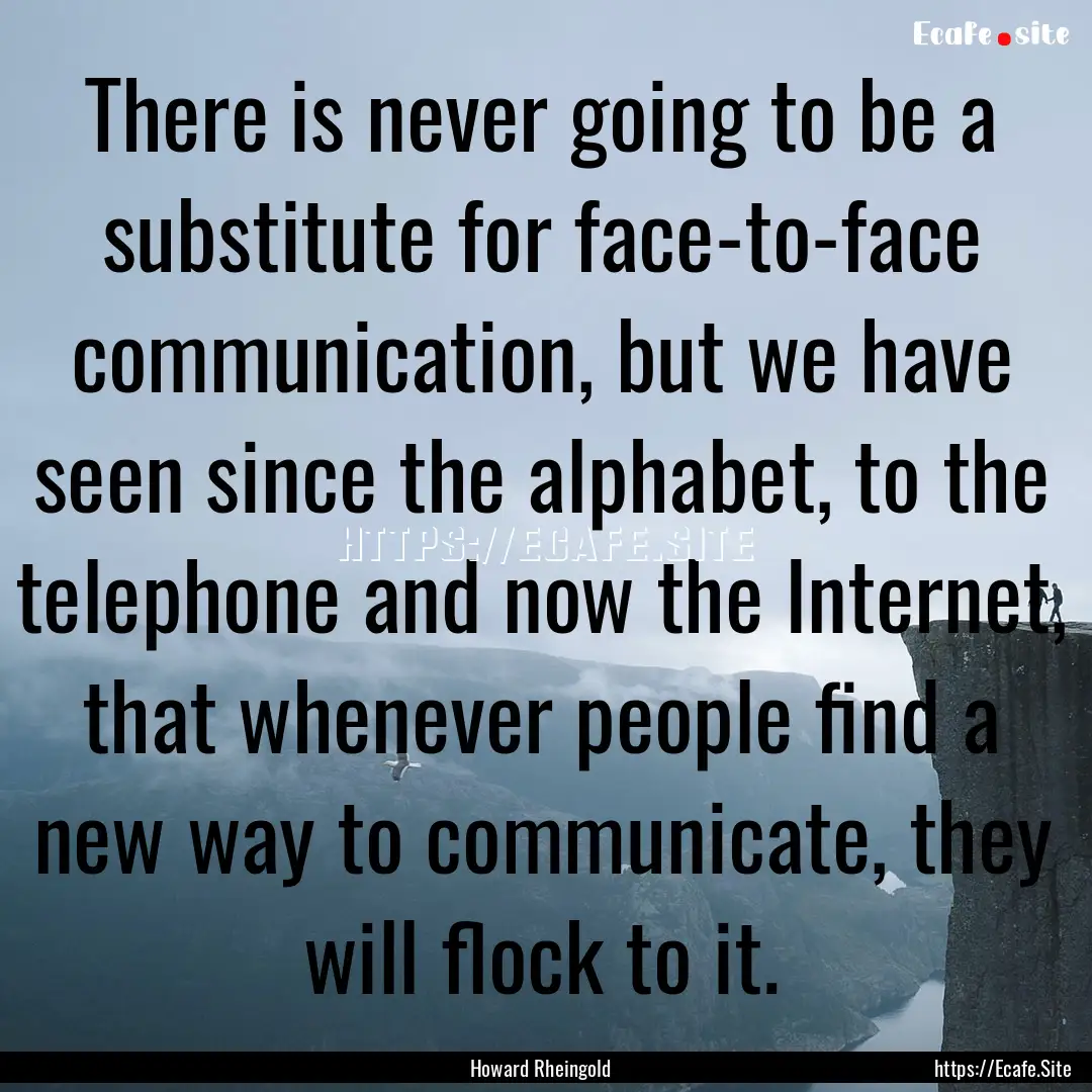 There is never going to be a substitute for.... : Quote by Howard Rheingold