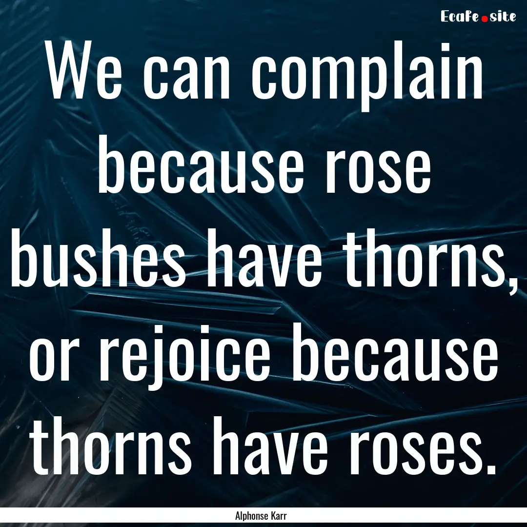 We can complain because rose bushes have.... : Quote by Alphonse Karr