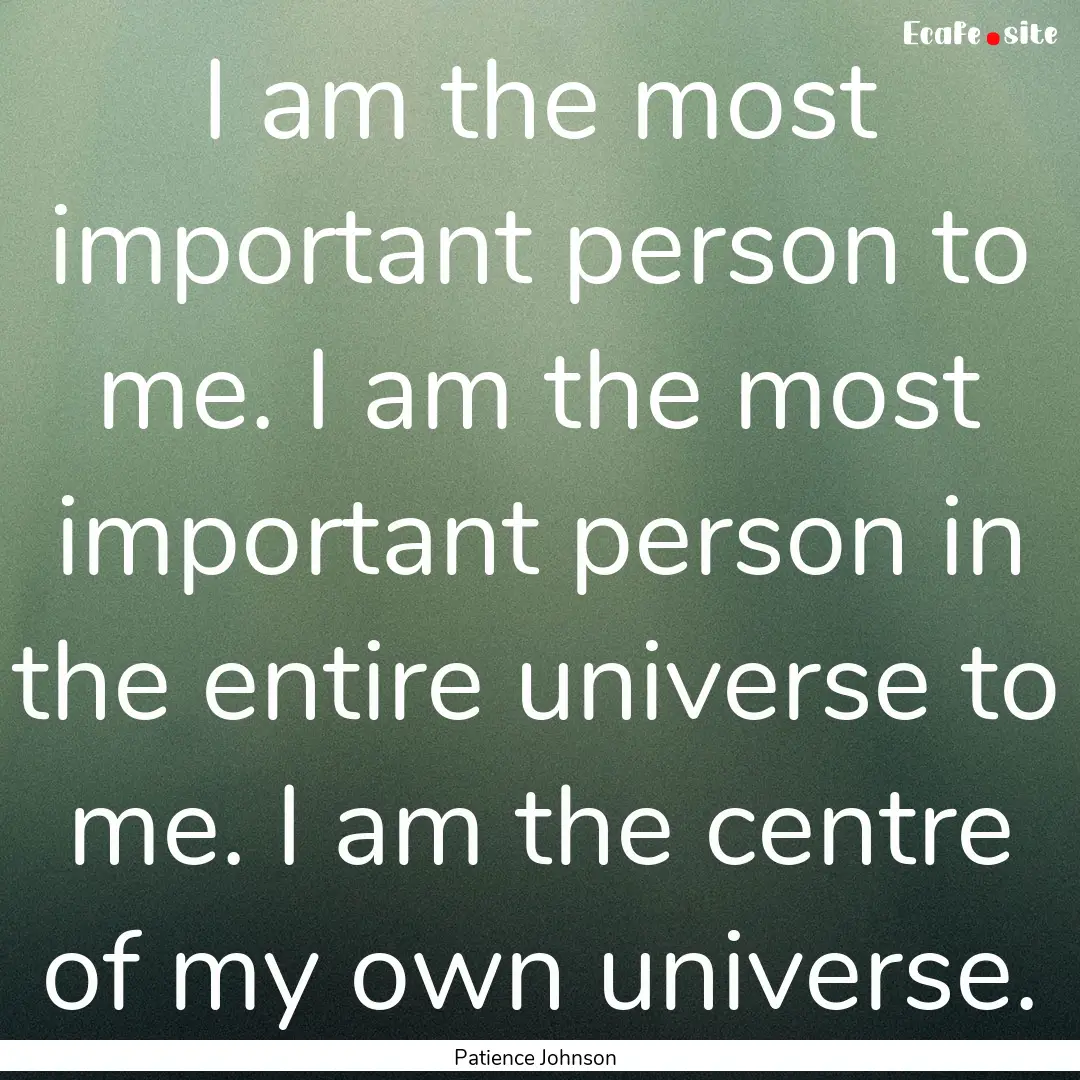 I am the most important person to me. I am.... : Quote by Patience Johnson