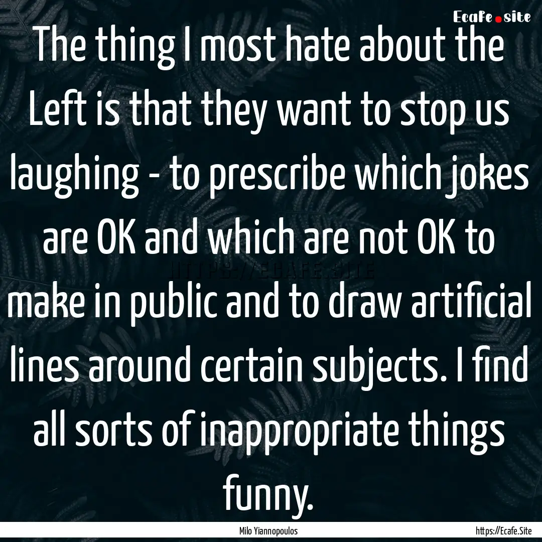 The thing I most hate about the Left is that.... : Quote by Milo Yiannopoulos