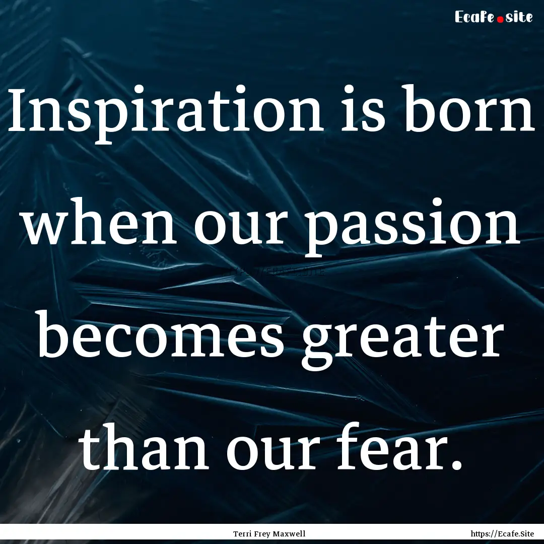 Inspiration is born when our passion becomes.... : Quote by Terri Frey Maxwell