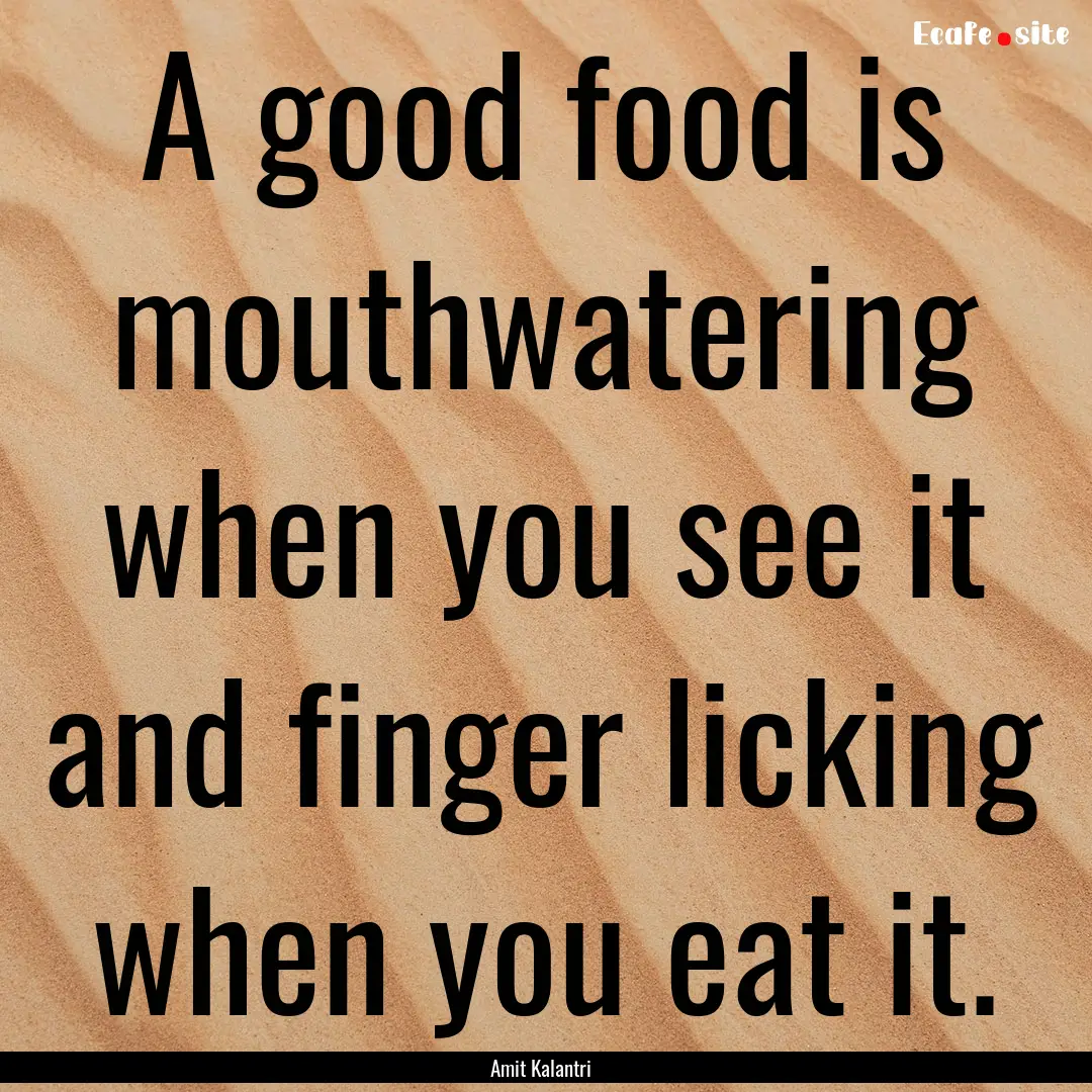 A good food is mouthwatering when you see.... : Quote by Amit Kalantri